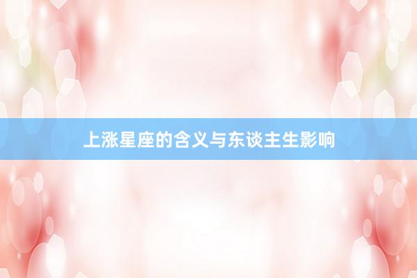 上涨星座的含义与东谈主生影响